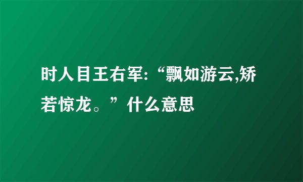 时人目王右军:“飘如游云,矫若惊龙。”什么意思