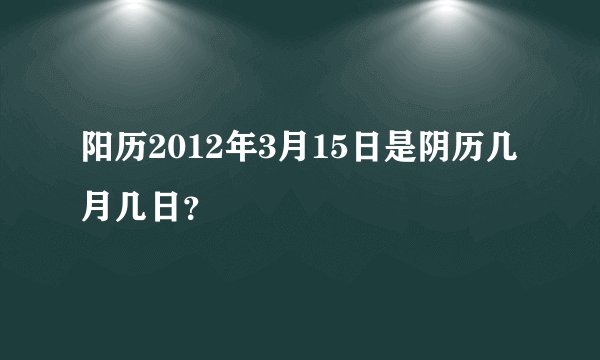 阳历2012年3月15日是阴历几月几日？