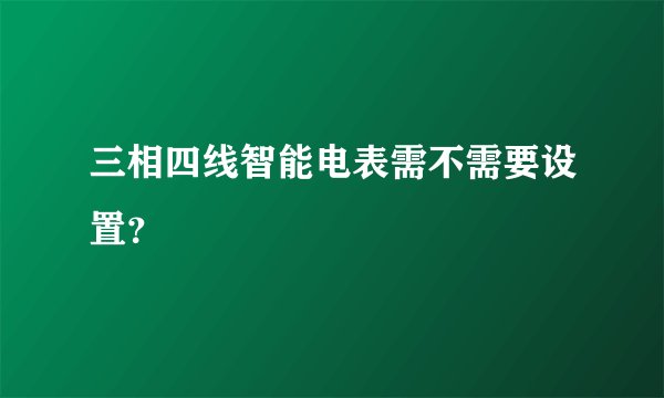 三相四线智能电表需不需要设置？