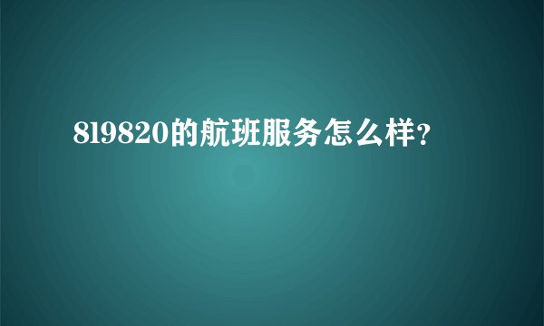 8l9820的航班服务怎么样？