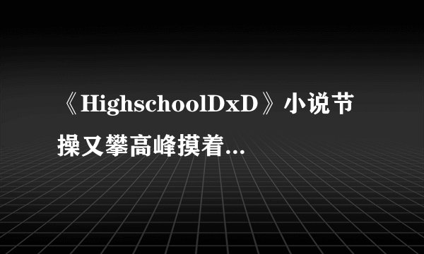 《HighschoolDxD》小说节操又攀高峰摸着酥胸读小说|飞外