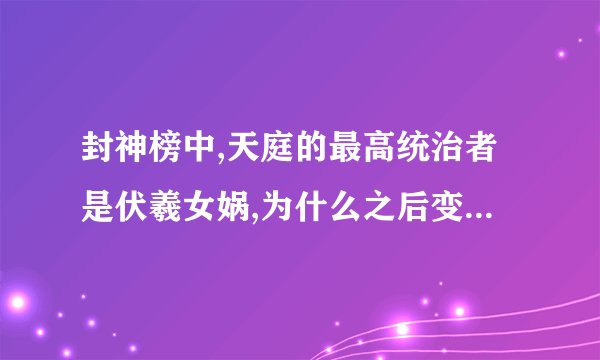 封神榜中,天庭的最高统治者是伏羲女娲,为什么之后变成了玉皇大帝,中间发生了什么?