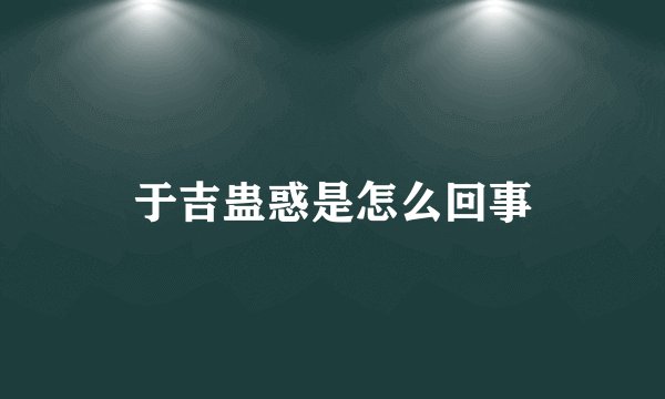 于吉蛊惑是怎么回事