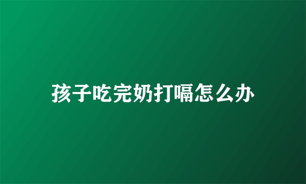 孩子吃完奶打嗝怎么办