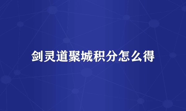 剑灵道聚城积分怎么得