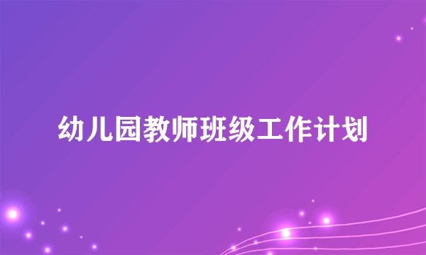 幼儿园教师班级工作计划