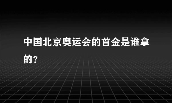 中国北京奥运会的首金是谁拿的？