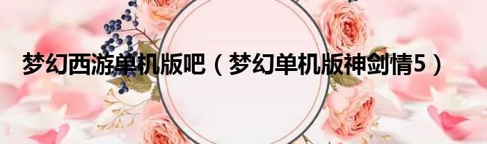 梦幻西游单机版吧(梦幻单机版神剑情5)