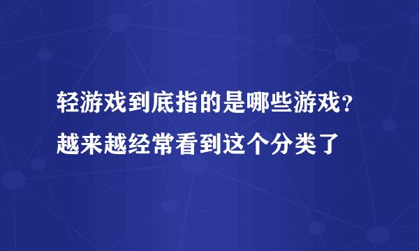 轻游戏到底指的是哪些游戏？越来越经常看到这个分类了
