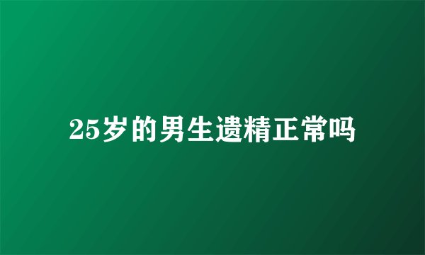 25岁的男生遗精正常吗