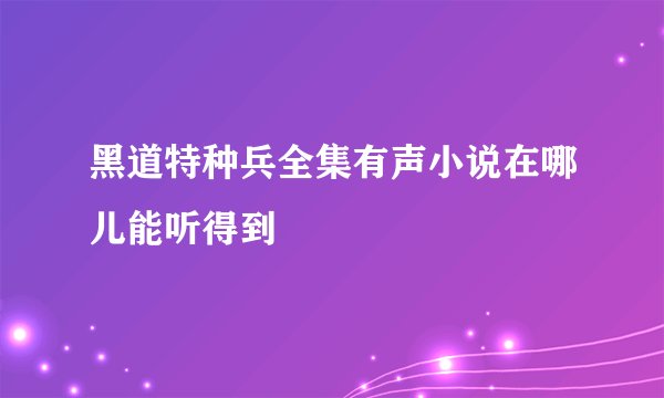 黑道特种兵全集有声小说在哪儿能听得到