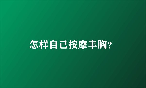 怎样自己按摩丰胸？