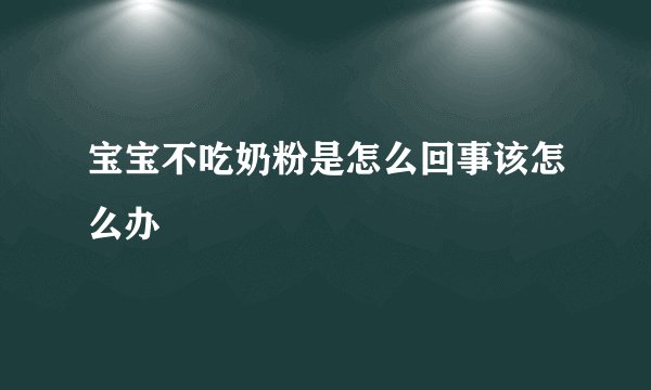宝宝不吃奶粉是怎么回事该怎么办