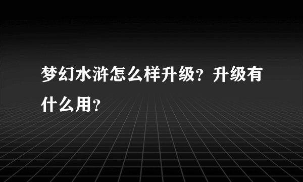 梦幻水浒怎么样升级？升级有什么用？