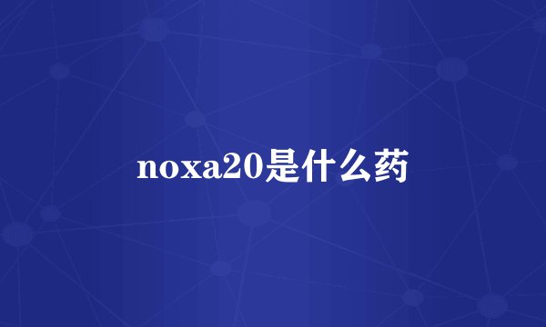noxa20是什么药