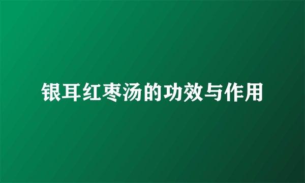 银耳红枣汤的功效与作用