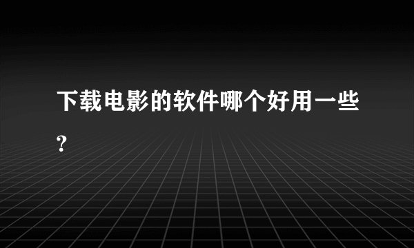 下载电影的软件哪个好用一些？