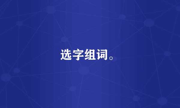 选字组词。