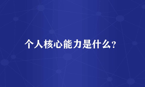 个人核心能力是什么?