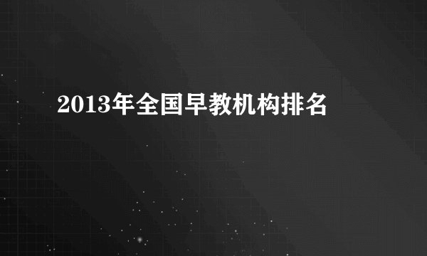 2013年全国早教机构排名