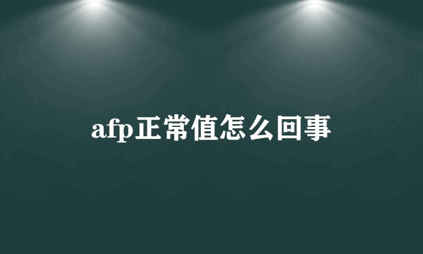 afp正常值怎么回事