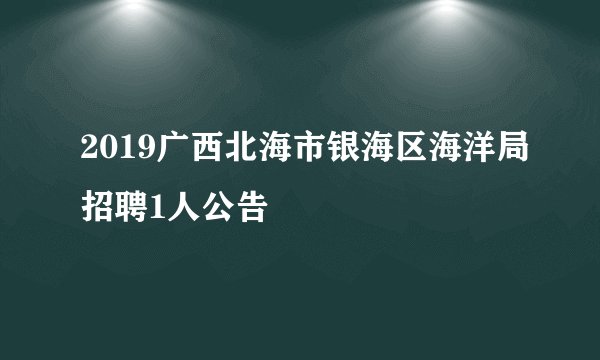 2019广西北海市银海区海洋局招聘1人公告