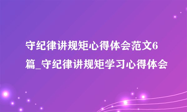 守纪律讲规矩心得体会范文6篇_守纪律讲规矩学习心得体会