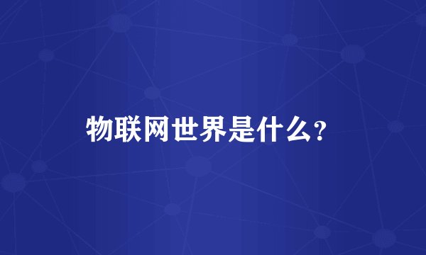 物联网世界是什么？