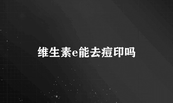 维生素e能去痘印吗