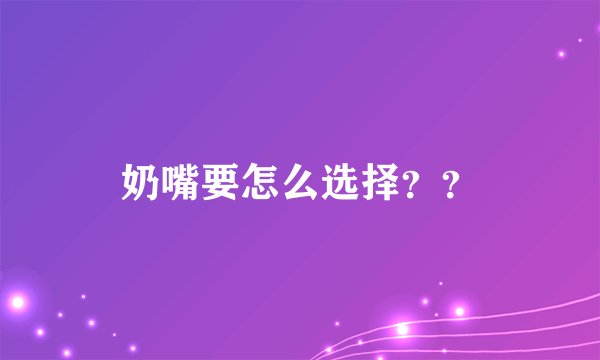 奶嘴要怎么选择？？