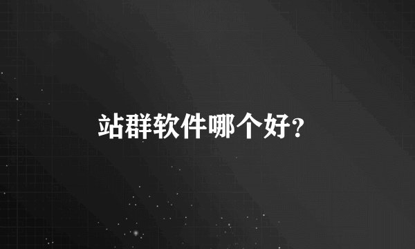 站群软件哪个好?