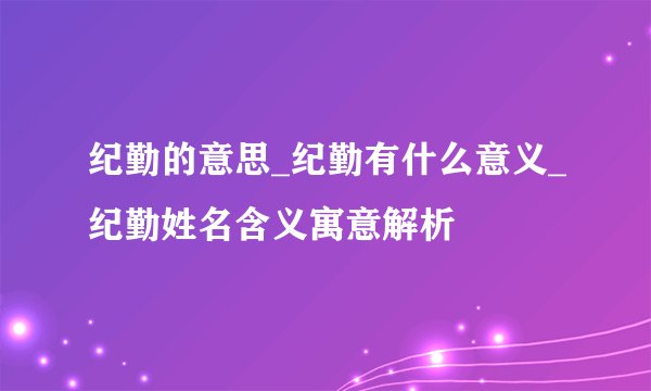 纪勤的意思_纪勤有什么意义_纪勤姓名含义寓意解析