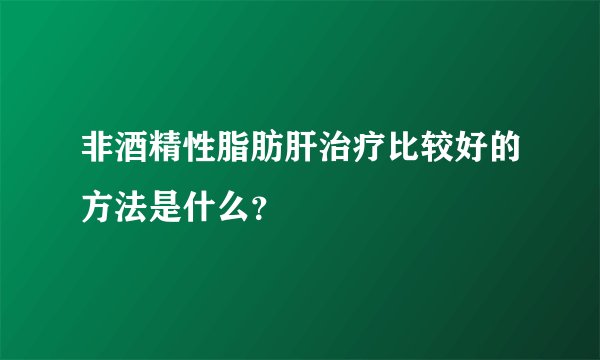 非酒精性脂肪肝治疗比较好的方法是什么？