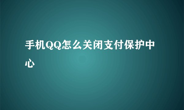 手机QQ怎么关闭支付保护中心