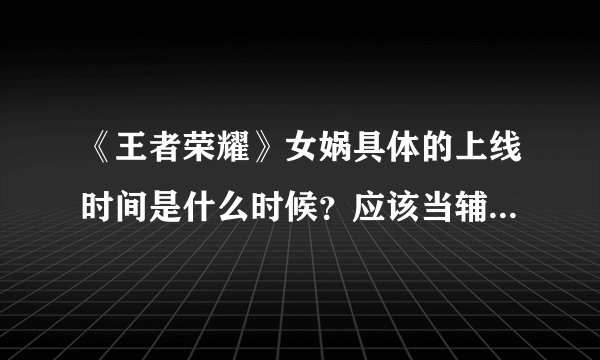 《王者荣耀》女娲具体的上线时间是什么时候？应该当辅助玩吗？