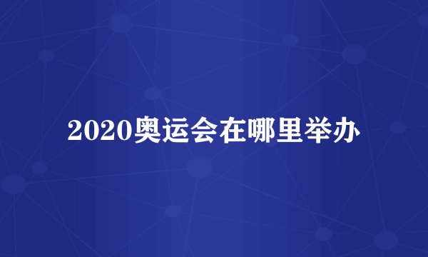 2020奥运会在哪里举办