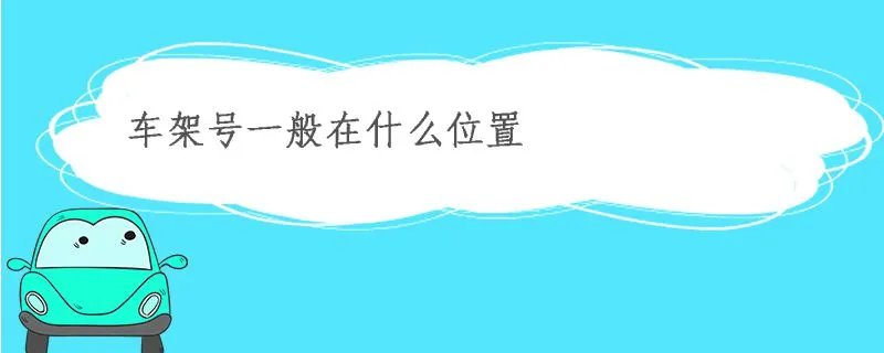 电动车架号一般在什么位置,车架号一般在什么位置车架号在哪里