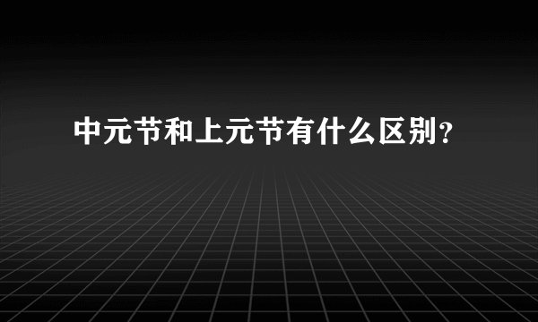 中元节和上元节有什么区别？