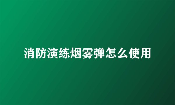 消防演练烟雾弹怎么使用