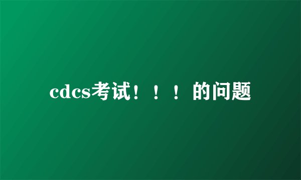 cdcs考试！！！的问题