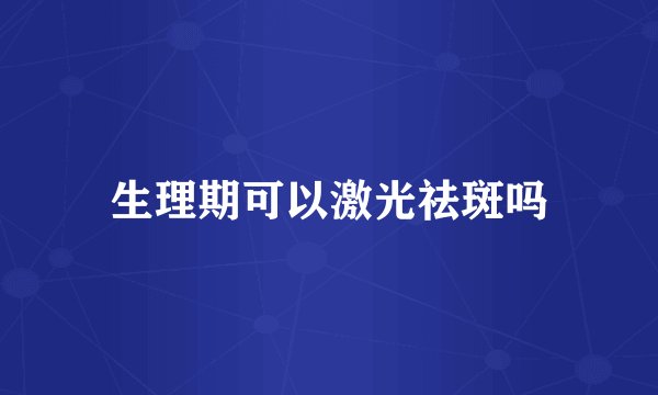 生理期可以激光祛斑吗