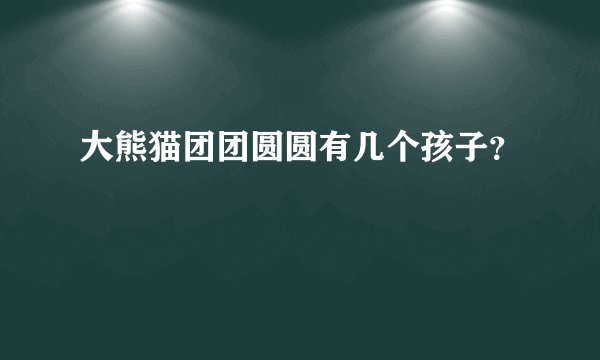 大熊猫团团圆圆有几个孩子？