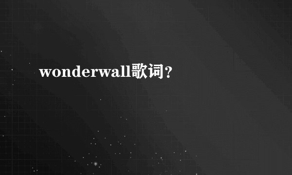 wonderwall歌词？
