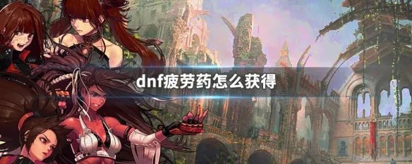 dnf疲劳药怎么获得