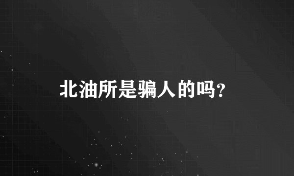 北油所是骗人的吗？
