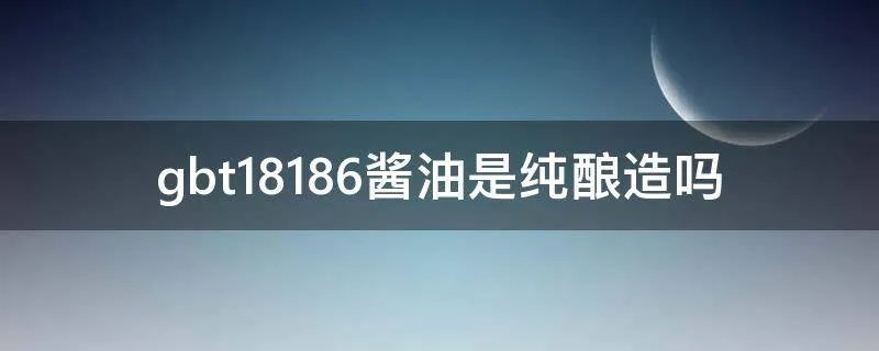 gbt18186酱油是纯酿造吗