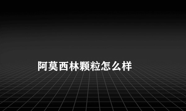 
    阿莫西林颗粒怎么样
  