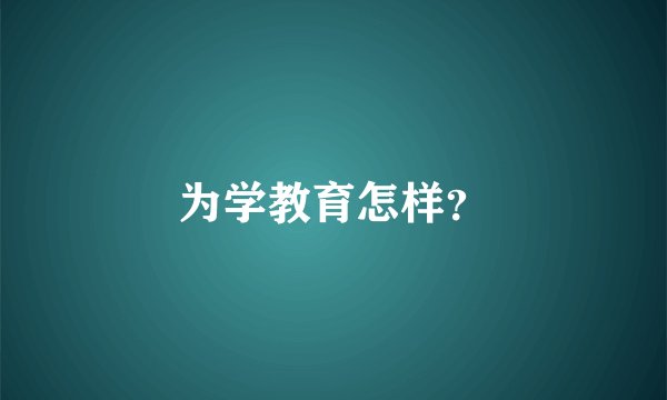 为学教育怎样？
