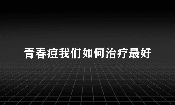 青春痘我们如何治疗最好