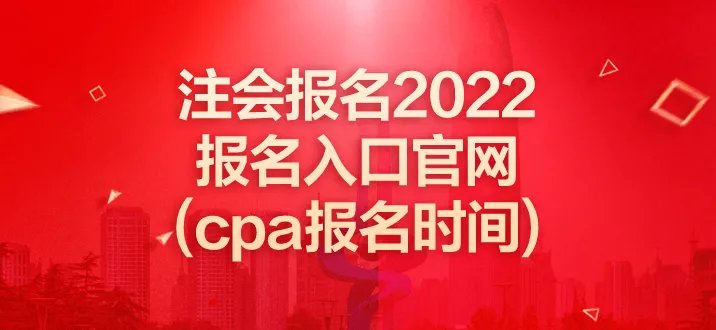 注会报名2022报名入口官网(cpa报名时间)